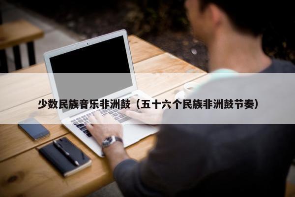 少数民族音乐非洲鼓（五十六个民族非洲鼓节奏）