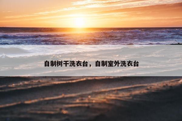 自制树干洗衣台，自制室外洗衣台