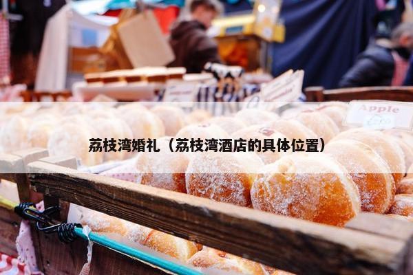 荔枝湾婚礼（荔枝湾酒店的具体位置）