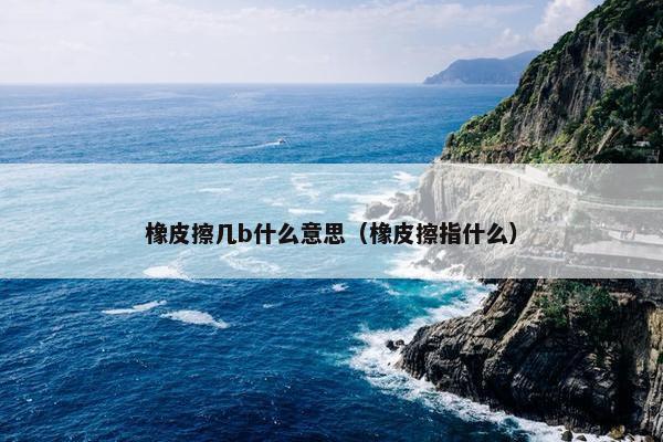 橡皮擦几b什么意思（橡皮擦指什么）