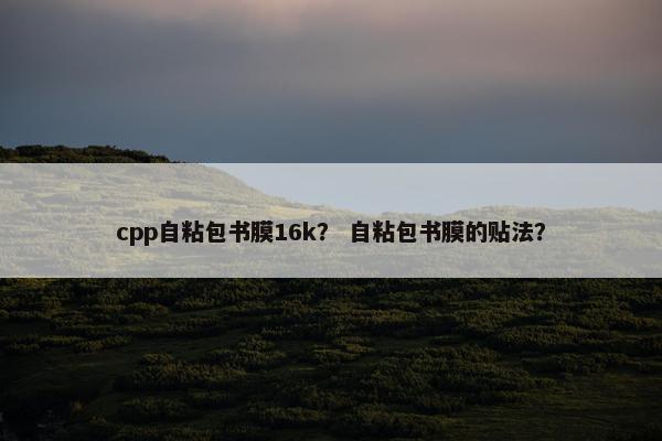 cpp自粘包书膜16k？ 自粘包书膜的贴法？