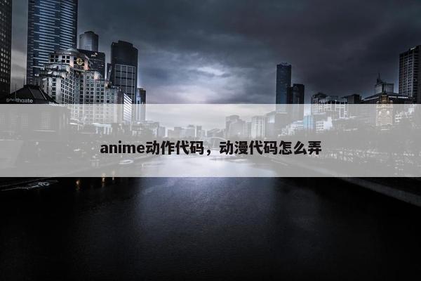 anime动作代码，动漫代码怎么弄