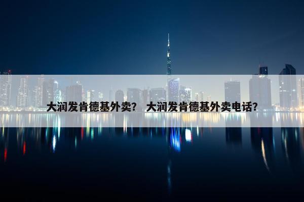大润发肯德基外卖？ 大润发肯德基外卖电话？