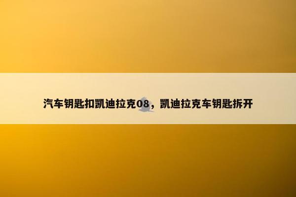 汽车钥匙扣凯迪拉克08，凯迪拉克车钥匙拆开