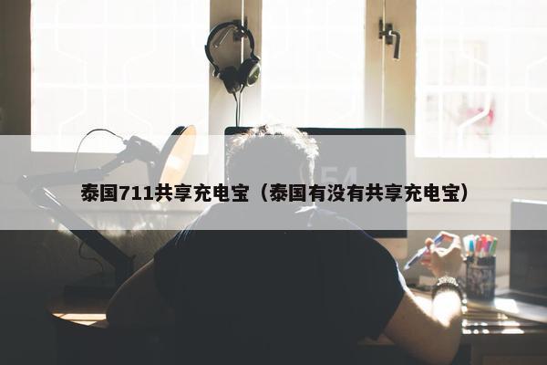 泰国711共享充电宝（泰国有没有共享充电宝）
