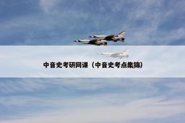 中音史考研网课（中音史考点集锦）
