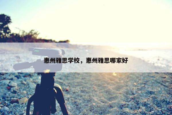 惠州雅思学校，惠州雅思哪家好