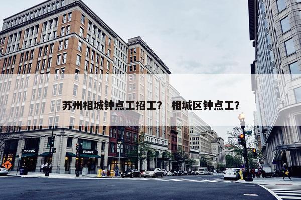 苏州相城钟点工招工？ 相城区钟点工？