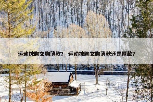 运动抹胸文胸薄款？ 运动抹胸文胸薄款还是厚款？