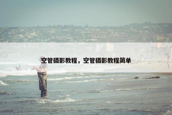 空管摄影教程，空管摄影教程简单