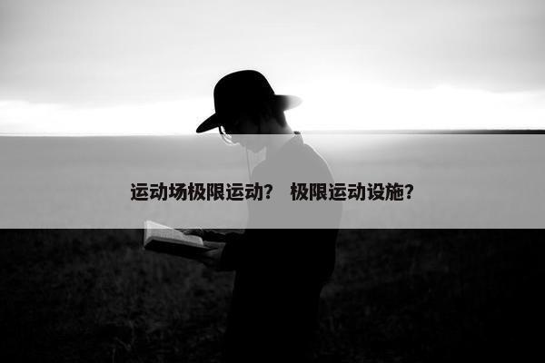 运动场极限运动？ 极限运动设施？
