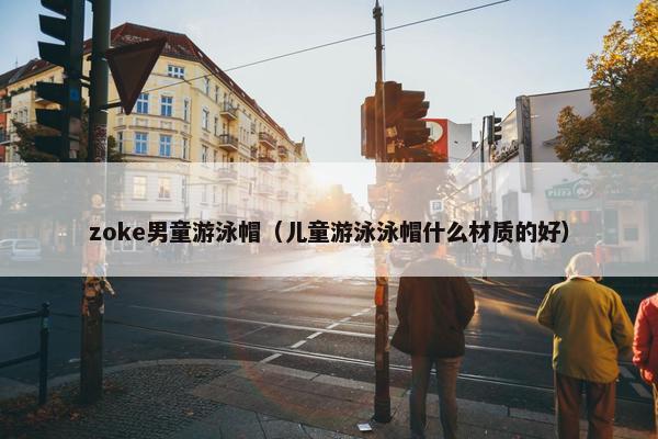 zoke男童游泳帽（儿童游泳泳帽什么材质的好）