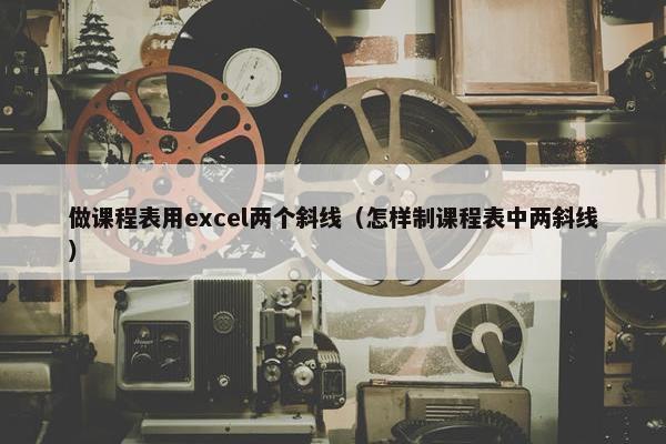 做课程表用excel两个斜线（怎样制课程表中两斜线）