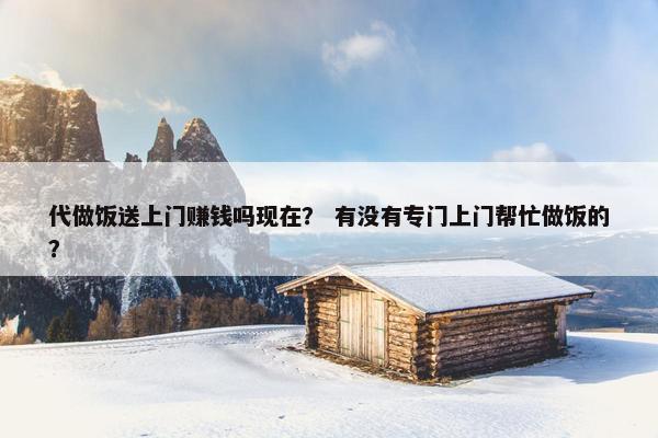 代做饭送上门赚钱吗现在？ 有没有专门上门帮忙做饭的？