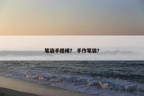 笔袋手提绳？ 手作笔袋？