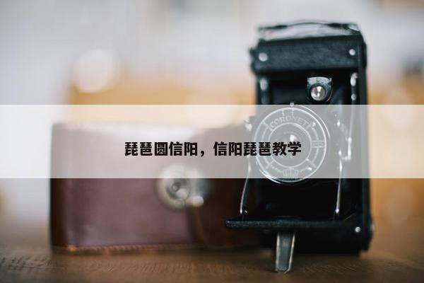 琵琶圆信阳，信阳琵琶教学