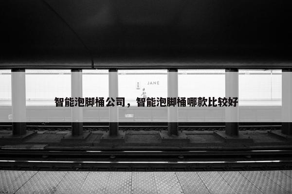 智能泡脚桶公司，智能泡脚桶哪款比较好