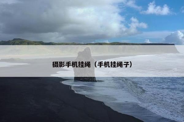 摄影手机挂绳（手机挂绳子）