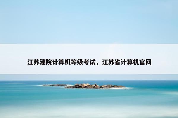 江苏建院计算机等级考试，江苏省计算机官网