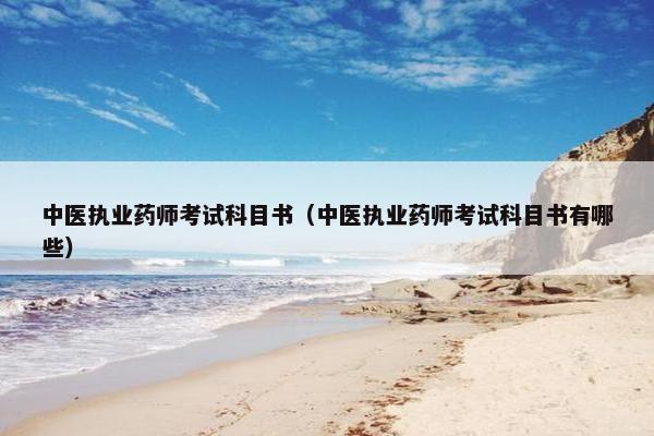 中医执业药师考试科目书（中医执业药师考试科目书有哪些）