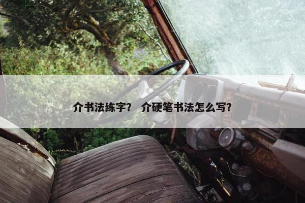 介书法练字？ 介硬笔书法怎么写？