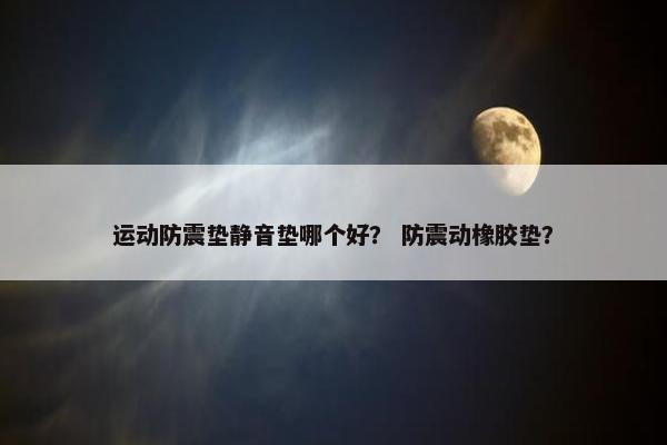 运动防震垫静音垫哪个好？ 防震动橡胶垫？