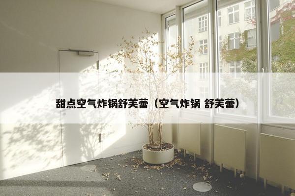 甜点空气炸锅舒芙蕾（空气炸锅 舒芙蕾）