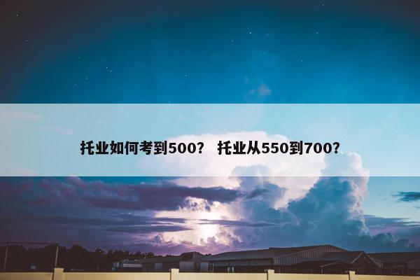 托业如何考到500？ 托业从550到700？