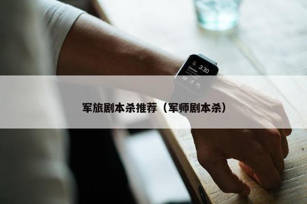 军旅剧本杀推荐（军师剧本杀）
