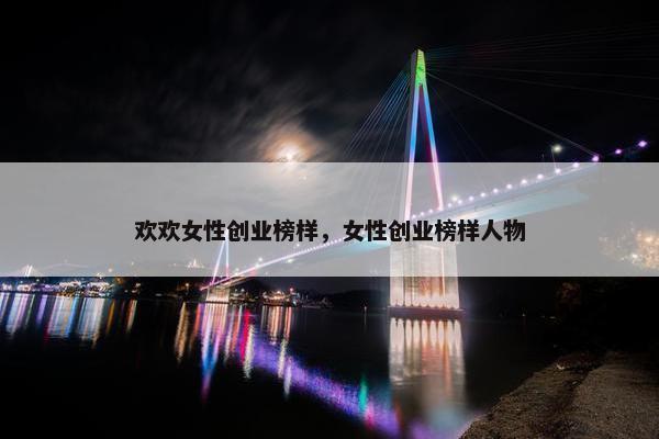 欢欢女性创业榜样，女性创业榜样人物