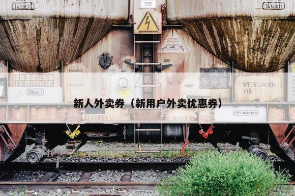 新人外卖券（新用户外卖优惠券）