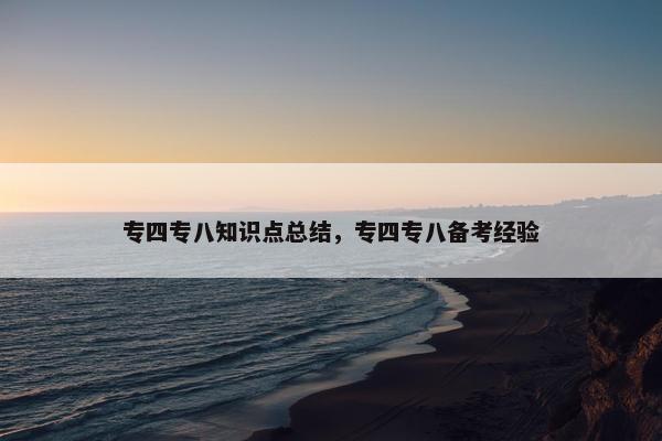 专四专八知识点总结，专四专八备考经验
