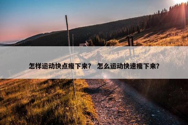 怎样运动快点瘦下来？ 怎么运动快速瘦下来？