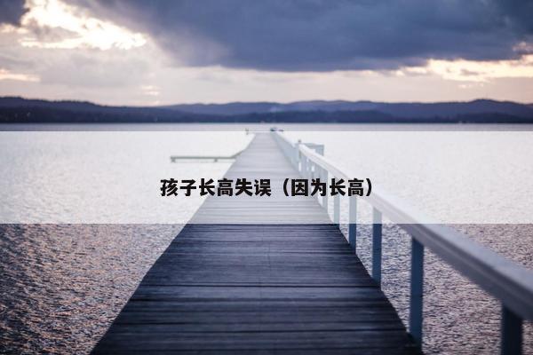 孩子长高失误（因为长高）