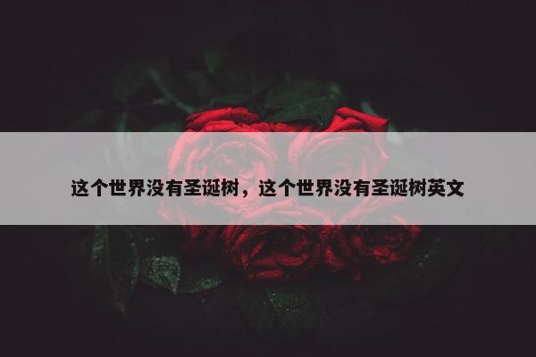这个世界没有圣诞树，这个世界没有圣诞树英文