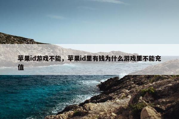 苹果id游戏不能，苹果id里有钱为什么游戏里不能充值