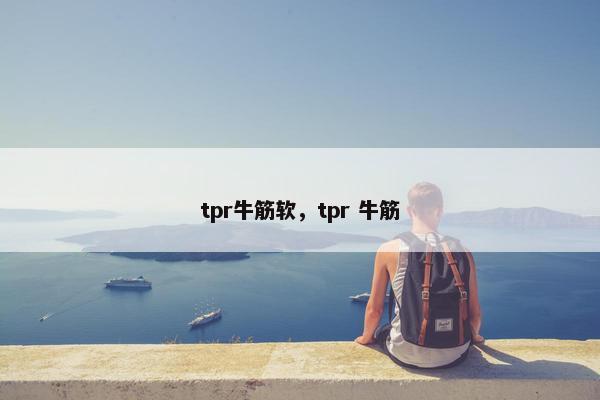 tpr牛筋软，tpr 牛筋