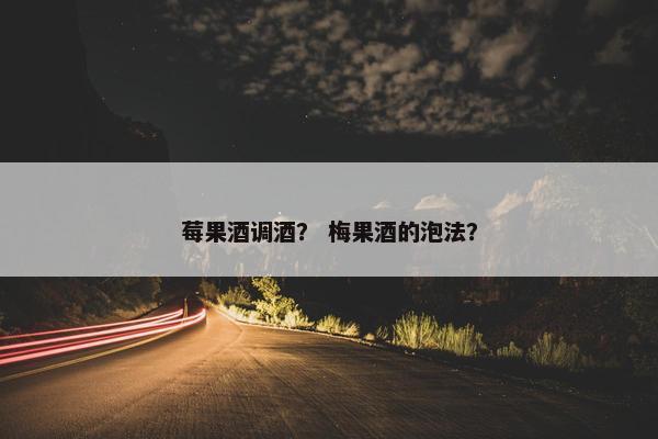 莓果酒调酒？ 梅果酒的泡法？