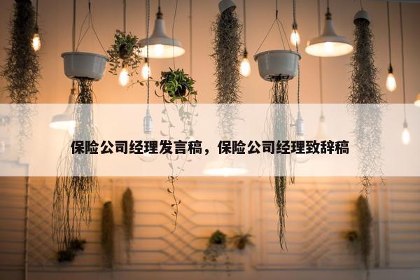 保险公司经理发言稿，保险公司经理致辞稿