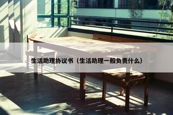 生活助理协议书（生活助理一般负责什么）