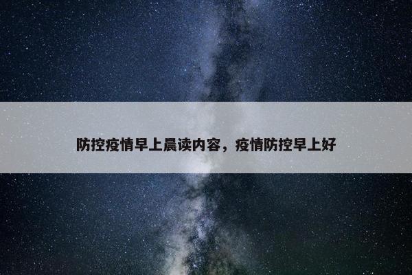 防控疫情早上晨读内容，疫情防控早上好