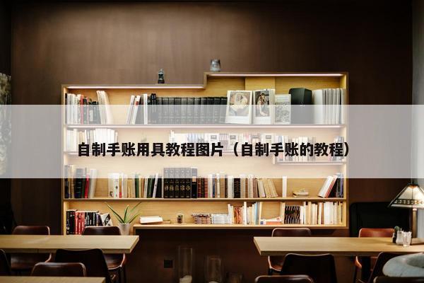 自制手账用具教程图片（自制手账的教程）