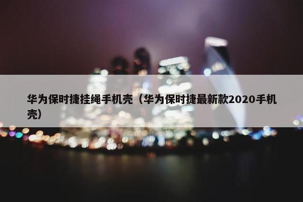 华为保时捷挂绳手机壳（华为保时捷最新款2020手机壳）