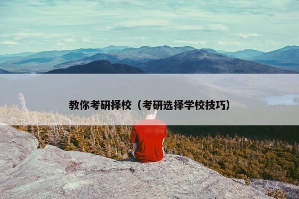 教你考研择校（考研选择学校技巧）