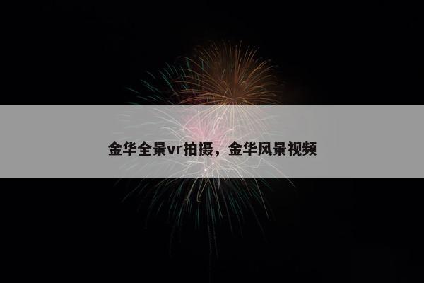金华全景vr拍摄，金华风景视频