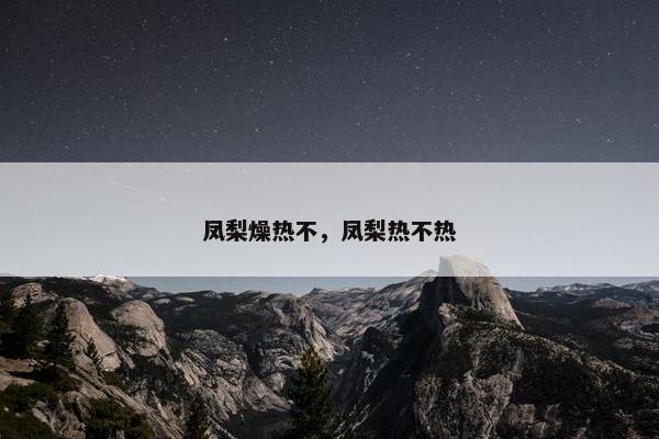 凤梨燥热不，凤梨热不热