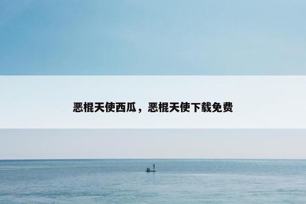 恶棍天使西瓜，恶棍天使下载免费