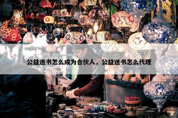 公益送书怎么成为合伙人，公益送书怎么代理