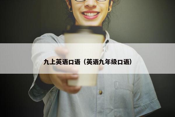 九上英语口语（英语九年级口语）
