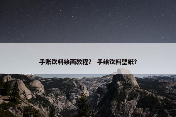 手账饮料绘画教程？ 手绘饮料壁纸？